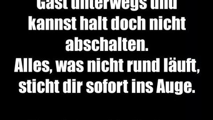 Da biste mal selbst als Gast unterwegs und kannst halt doch nicht abschalten. Alles, was nicht rund läuft, sticht dir sofort ins Auge. Berufskrankheit eben.