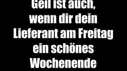 Geil ist auch, wenn dir dein Lieferant am Freitag ein schönes Wochenende wünscht!