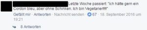 Letzte Woche passiert: "ich hätte gern ein Cordon bleu, aber ohne Schinken. Ich bin Vegetarier!!!"
