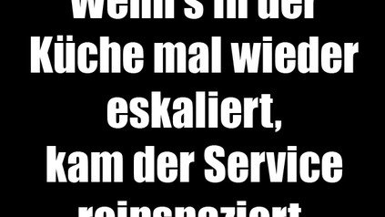 Wenn's in der Küche mal wieder eskaliert, kam der Service reinspaziert