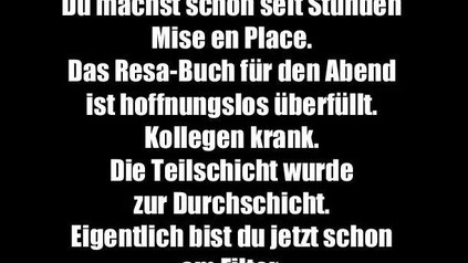 Es ist Abend. Du machst schon seit Stunden Mise en Place. Das Resa-Buch für den Abend ist hoffnungslos überfüllt. Kollegen krank. Die Teilschicht wurde zur Durchschicht. Eigentlich bist du jetzt schon am Filter. Herrlich. Ganz normaler Gastro-Tag eben.